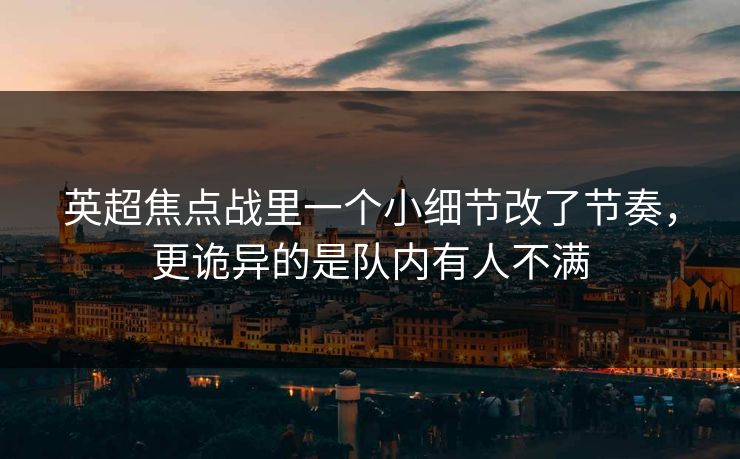 英超焦点战里一个小细节改了节奏，更诡异的是队内有人不满