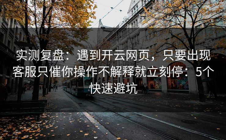 实测复盘：遇到开云网页，只要出现客服只催你操作不解释就立刻停：5个快速避坑