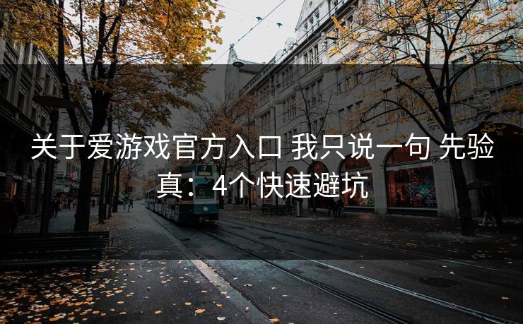 关于爱游戏官方入口 我只说一句 先验真:4个快速避坑 关于爱游戏官方入口 我只说一句 先验真:4个快速避坑