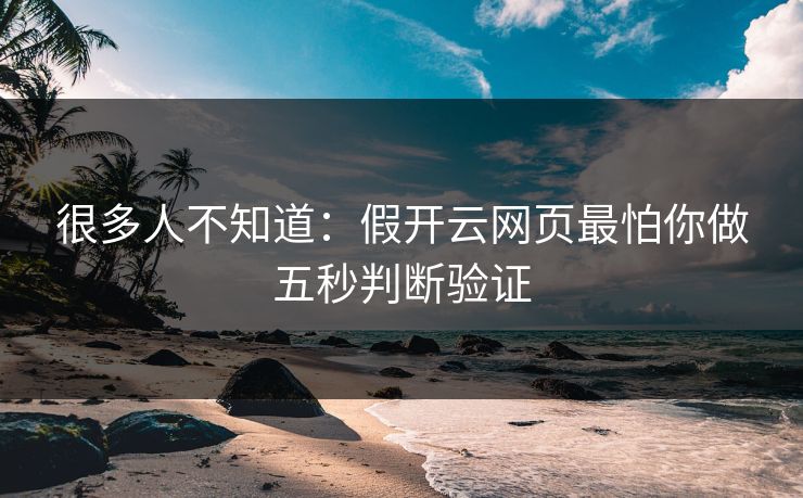 很多人不知道：假开云网页最怕你做五秒判断验证