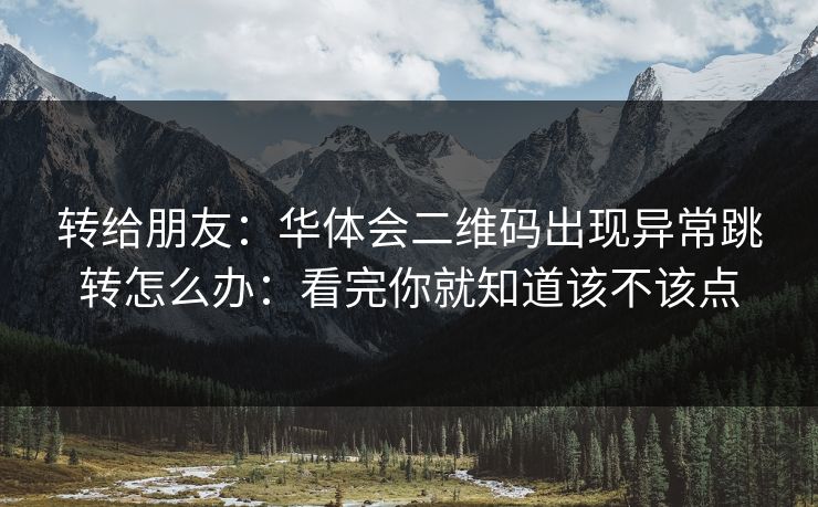 转给朋友：华体会二维码出现异常跳转怎么办：看完你就知道该不该点