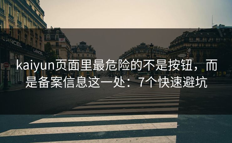 kaiyun页面里最危险的不是按钮，而是备案信息这一处：7个快速避坑